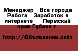 Менеджер - Все города Работа » Заработок в интернете   . Пермский край,Губаха г.